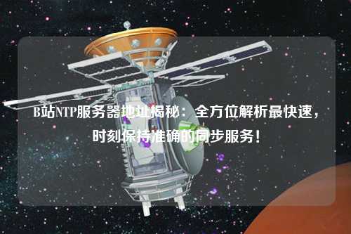 B站NTP服務器地址揭秘：全方位解析最快速，時刻保持準確的同步服務！