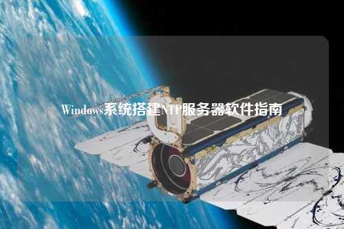 Windows系統(tǒng)搭建NTP服務器軟件指南