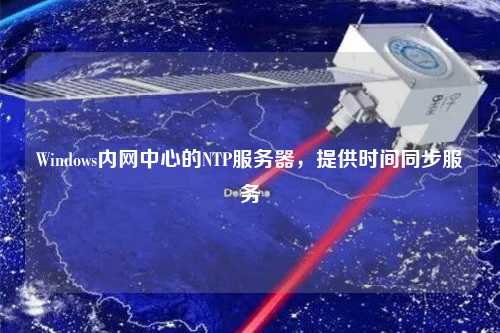 Windows內網(wǎng)中心的NTP服務器，提供時間同步服務