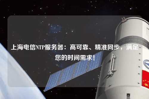 上海電信NTP服務(wù)器：高可靠、精準(zhǔn)同步，滿足您的時(shí)間需求！