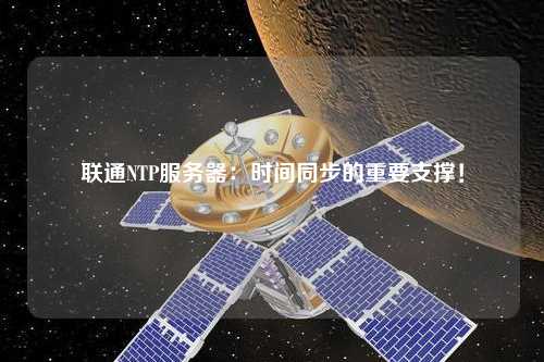 聯(lián)通NTP服務(wù)器：時(shí)間同步的重要支撐！