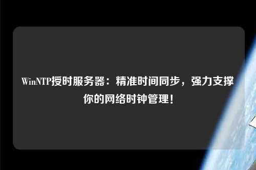 WinNTP授時(shí)服務(wù)器：精準(zhǔn)時(shí)間同步，強(qiáng)力支撐你的網(wǎng)絡(luò)時(shí)鐘管理！