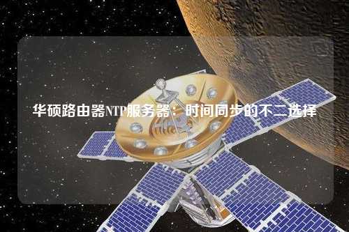 華碩路由器NTP服務(wù)器：時(shí)間同步的不二選擇