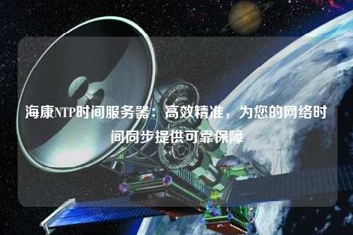 ?？礜TP時(shí)間服務(wù)器：高效精準(zhǔn)，為您的網(wǎng)絡(luò)時(shí)間同步提供可靠保障