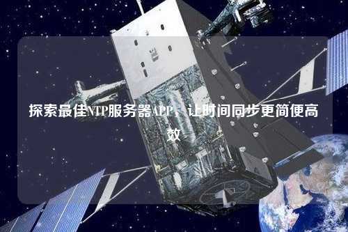 探索最佳NTP服務(wù)器APP，讓時(shí)間同步更簡(jiǎn)便高效
