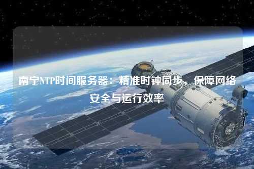 南寧NTP時間服務(wù)器：精準(zhǔn)時鐘同步，保障網(wǎng)絡(luò)安全與運行效率