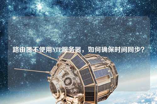 路由器不使用NTP服務(wù)器，如何確保時間同步？