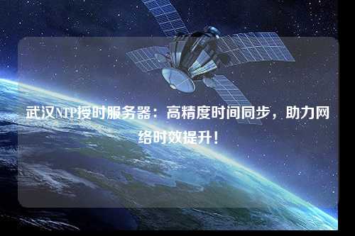 武漢NTP授時服務(wù)器：高精度時間同步，助力網(wǎng)絡(luò)時效提升！