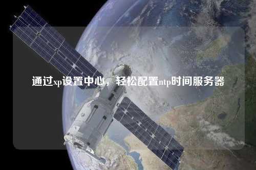 通過xp設(shè)置中心，輕松配置ntp時間服務(wù)器