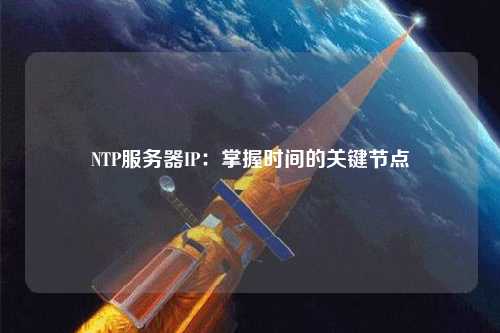 NTP服務器IP：掌握時間的關鍵節(jié)點