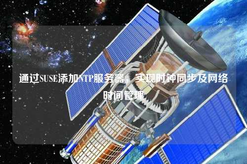 通過SUSE添加NTP服務器，實現(xiàn)時鐘同步及網(wǎng)絡時間管理