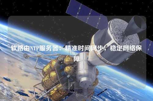 軟路由NTP服務器：精準時間同步，穩(wěn)定網絡保障