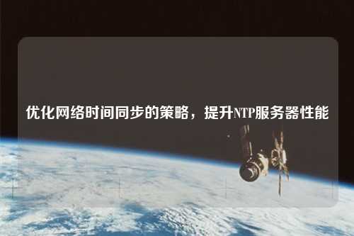 優(yōu)化網(wǎng)絡(luò)時(shí)間同步的策略，提升NTP服務(wù)器性能