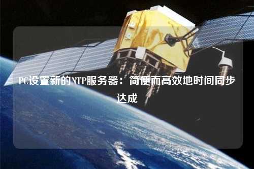 PC設(shè)置新的NTP服務(wù)器：簡便而高效地時間同步達(dá)成