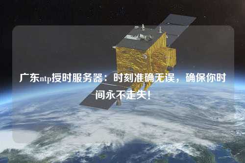 廣東ntp授時(shí)服務(wù)器：時(shí)刻準(zhǔn)確無(wú)誤，確保你時(shí)間永不走失！