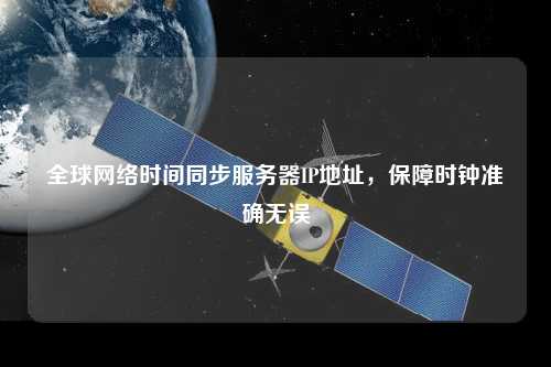 全球網(wǎng)絡(luò)時間同步服務(wù)器IP地址，保障時鐘準確無誤
