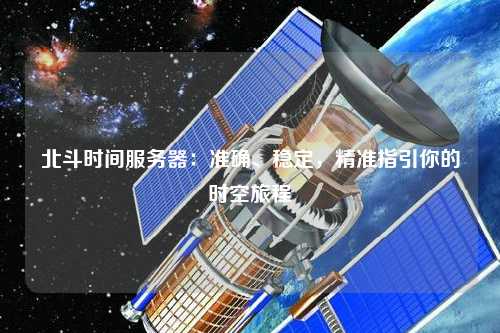北斗時(shí)間服務(wù)器：準(zhǔn)確、穩(wěn)定，精準(zhǔn)指引你的時(shí)空旅程