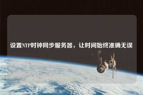 設(shè)置NTP時鐘同步服務(wù)器，讓時間始終準確無誤