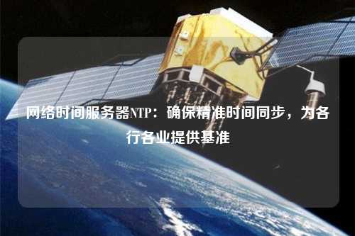 網(wǎng)絡(luò)時間服務(wù)器NTP：確保精準時間同步，為各行各業(yè)提供基準