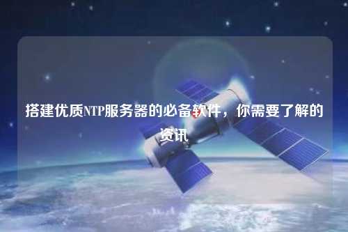 搭建優(yōu)質(zhì)NTP服務(wù)器的必備軟件，你需要了解的資訊
