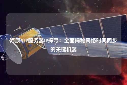 海康NTP服務(wù)器IP探尋：全面揭秘網(wǎng)絡(luò)時間同步的關(guān)鍵機器