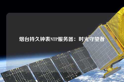 煙臺持久鐘表NTP服務(wù)器：時(shí)光守望者