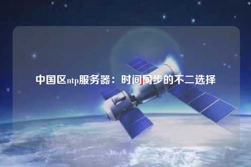 中國區(qū)ntp服務(wù)器：時(shí)間同步的不二選擇