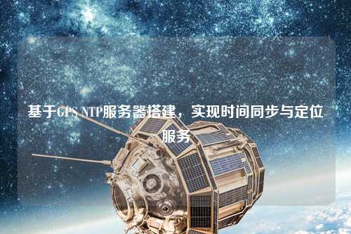 基于GPS NTP服務(wù)器搭建，實現(xiàn)時間同步與定位服務(wù)