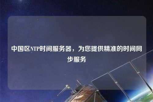 中國區(qū)NTP時間服務(wù)器，為您提供精準(zhǔn)的時間同步服務(wù)