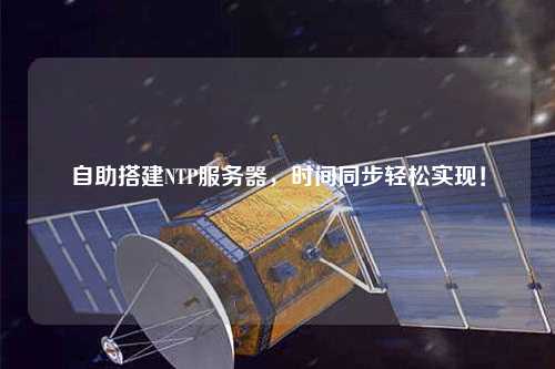 自助搭建NTP服務(wù)器，時間同步輕松實現(xiàn)！