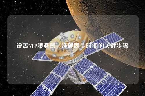 設(shè)置NTP服務(wù)器，準(zhǔn)確同步時間的關(guān)鍵步驟