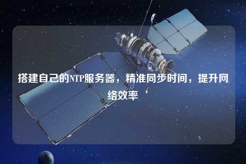 搭建自己的NTP服務器，精準同步時間，提升網(wǎng)絡效率