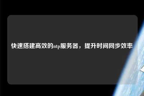 快速搭建高效的ntp服務(wù)器，提升時(shí)間同步效率
