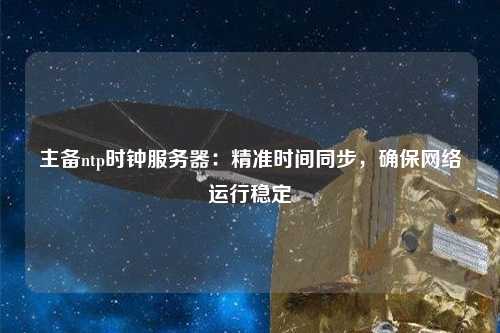 主備ntp時鐘服務器：精準時間同步，確保網(wǎng)絡運行穩(wěn)定