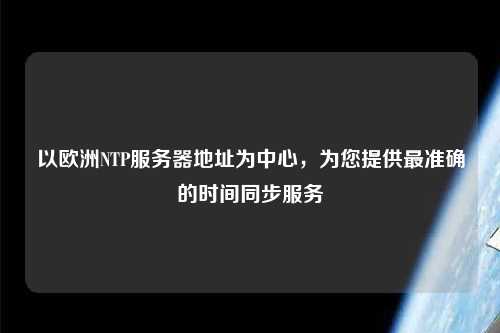 以歐洲NTP服務(wù)器地址為中心，為您提供最準(zhǔn)確的時間同步服務(wù)