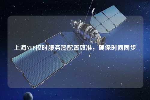 上海NTP校時(shí)服務(wù)器配置效準(zhǔn)，確保時(shí)間同步