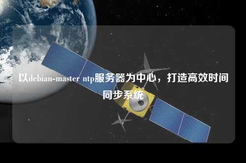 以debian-master ntp服務(wù)器為中心，打造高效時間同步系統(tǒng)
