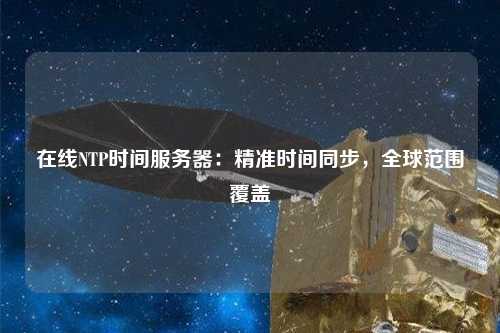 在線NTP時(shí)間服務(wù)器：精準(zhǔn)時(shí)間同步，全球范圍覆蓋