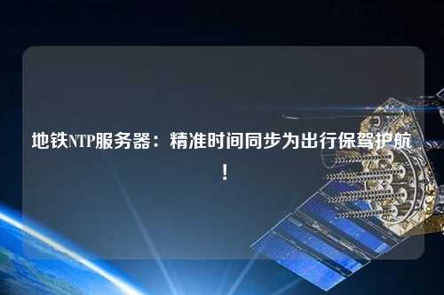 地鐵NTP服務(wù)器：精準(zhǔn)時(shí)間同步為出行保駕護(hù)航！