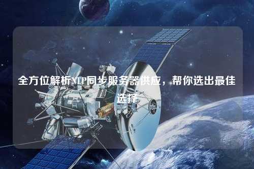 全方位解析NTP同步服務(wù)器供應(yīng)，幫你選出最佳選擇