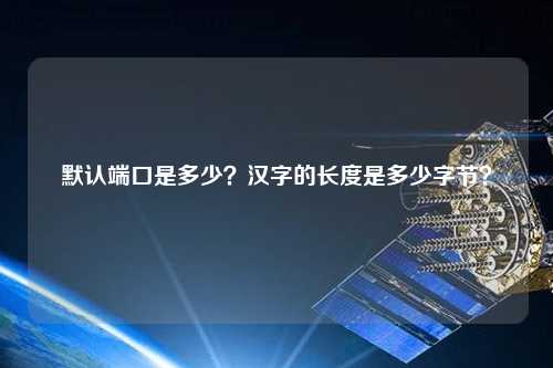 默認(rèn)端口是多少？漢字的長(zhǎng)度是多少字節(jié)？