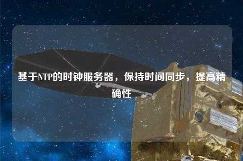 基于NTP的時(shí)鐘服務(wù)器，保持時(shí)間同步，提高精確性