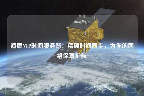 ?？礜TP時間服務(wù)器：精確時間同步，為你的網(wǎng)絡(luò)保駕護航
