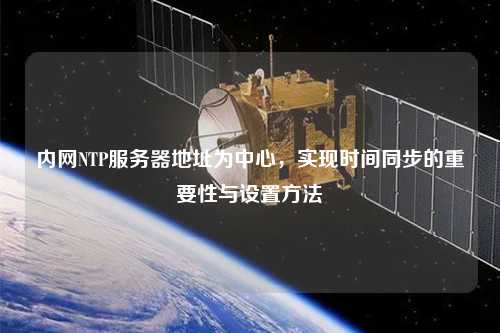 內(nèi)網(wǎng)NTP服務(wù)器地址為中心，實(shí)現(xiàn)時(shí)間同步的重要性與設(shè)置方法