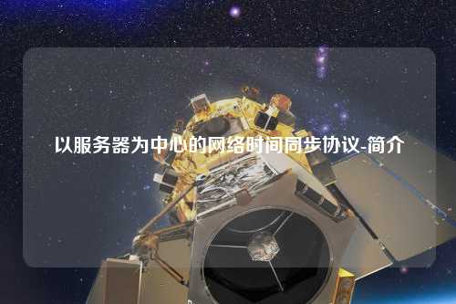 以服務器為中心的網絡時間同步協(xié)議-簡介