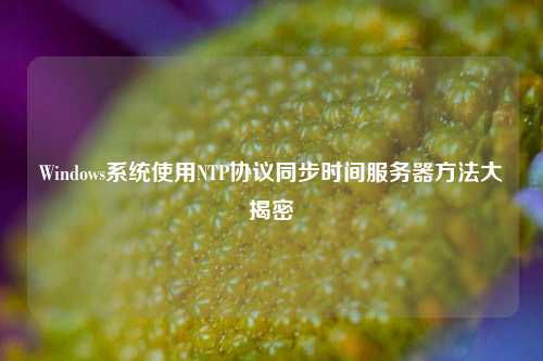 Windows系統(tǒng)使用NTP協(xié)議同步時間服務器方法大揭密