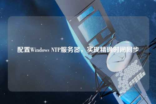 配置Windows NTP服務(wù)器，實(shí)現(xiàn)精確時(shí)間同步