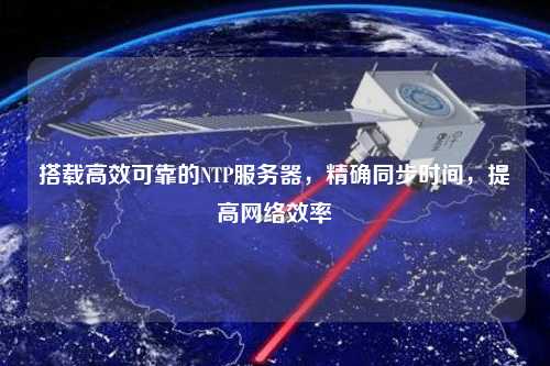 搭載高效可靠的NTP服務(wù)器，精確同步時(shí)間，提高網(wǎng)絡(luò)效率