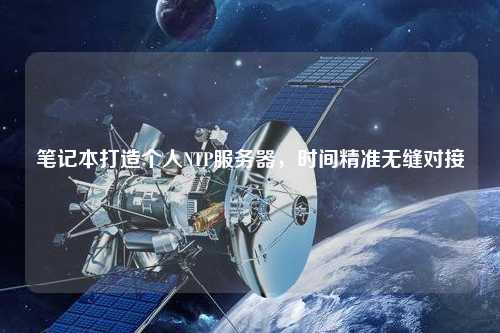 筆記本打造個(gè)人NTP服務(wù)器，時(shí)間精準(zhǔn)無縫對(duì)接
