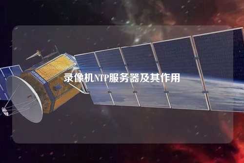 錄像機NTP服務(wù)器及其作用